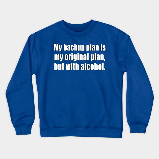 My backup plan is my original plan, but with alcohol. Crewneck Sweatshirt by Carrie T Designs